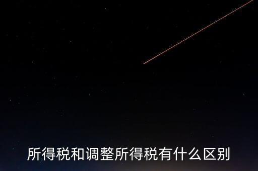 變動(dòng)稅收是什么，所得稅和調(diào)整所得稅有什么區(qū)別