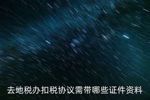 成都簽訂扣稅協(xié)議帶什么，去地稅辦扣稅協(xié)議需帶哪些證件資料