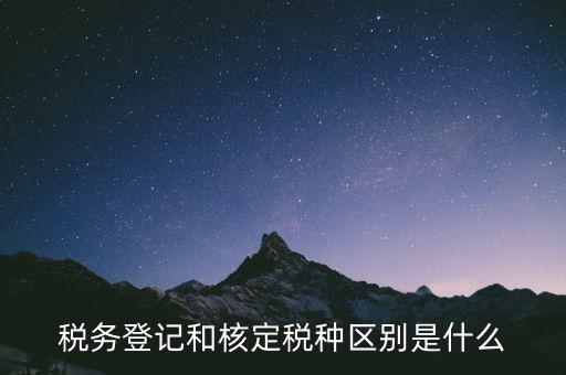 臨時稅務登記是什么，稅務登記和核定稅種區(qū)別是什么