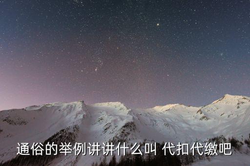 地稅代扣代繳什么意思，通俗的舉例講講什么叫 代扣代繳吧