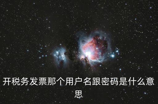 國稅登陸用戶名密碼是什么意思，開稅務(wù)發(fā)票那個用戶名跟密碼是什么意思