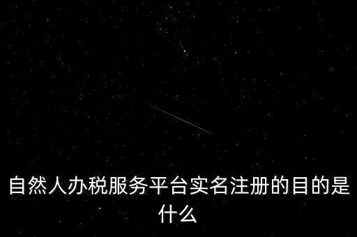 實(shí)名辦稅最想讓納稅人知曉什么，自然人辦稅服務(wù)平臺(tái)實(shí)名注冊(cè)的目的是什么