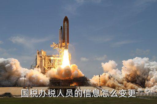 變更辦稅人員需要什么資料，變更財(cái)稅人員信息需要帶什么資料