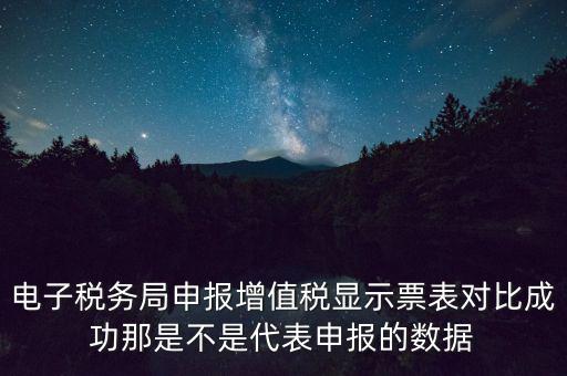 什么叫增值稅申報比對管理，電子稅務局申報增值稅顯示票表對比成功那是不是代表申報的數(shù)據(jù)