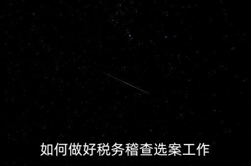 稽查選案有什么方法，如何做好稅務(wù)稽查選案工作