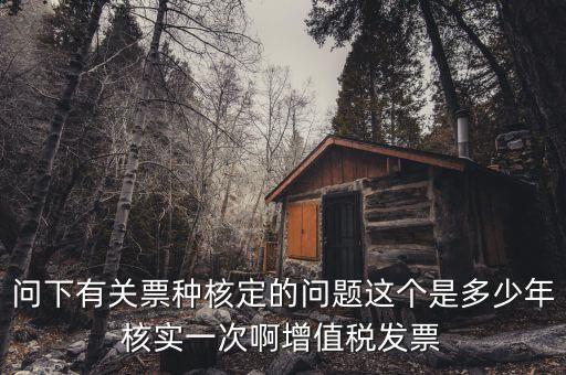 什么時(shí)候變更票種核定，納稅人票種核定變更 開具最大金額指稅前金額還是稅后金額