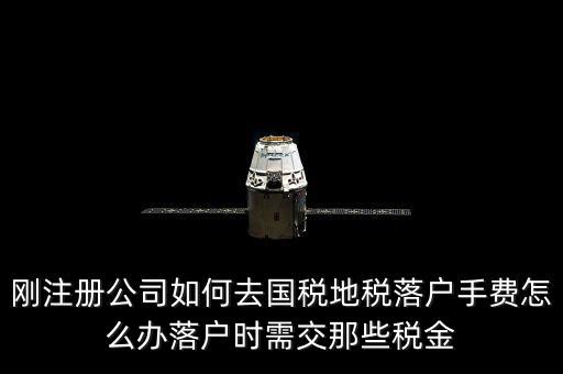 什么是地稅落戶，剛注冊公司如何去國稅地稅落戶手費(fèi)怎么辦落戶時(shí)需交那些稅金