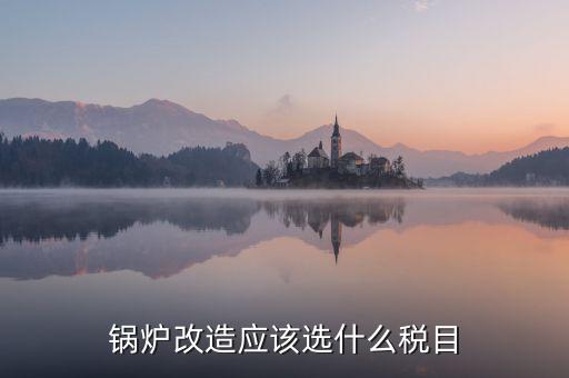 鍋爐修理應(yīng)交什么稅，從事的鍋爐大修工程應(yīng)該交增值稅嗎