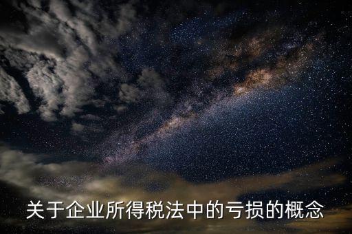 稅務(wù)虧損是什么，關(guān)于企業(yè)所得稅法中的虧損的概念