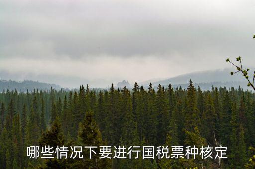 票種核定什么時(shí)候進(jìn)行，哪些情況下要進(jìn)行國稅票種核定