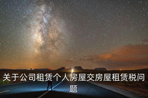 公司承租房交什么稅，關(guān)于公司租賃個人房屋交房屋租賃稅問題