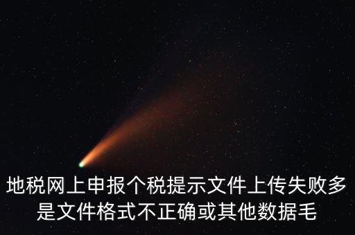 為什么個(gè)稅上傳數(shù)據(jù)失敗，地稅網(wǎng)上申報(bào)個(gè)稅提示文件上傳失敗多是文件格式不正確或其他數(shù)據(jù)毛