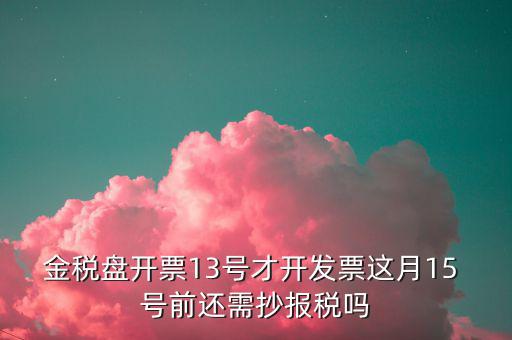 開(kāi)票系統(tǒng)什么時(shí)候報(bào)稅，貨運(yùn)發(fā)票稅控開(kāi)票系統(tǒng)和國(guó)稅定額發(fā)票要在15日前抄報(bào)稅嗎