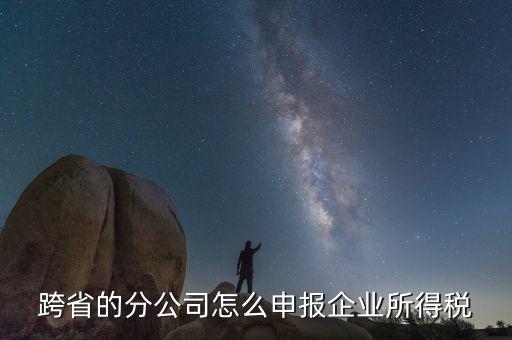什么是跨地區(qū)分支機構的申報，請問如果跨區(qū)可以辦分支機構嗎工商稅務怎么辦理呢
