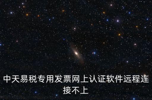 易稅通是什么原因，中天易稅專(zhuān)用發(fā)票網(wǎng)上認(rèn)證軟件遠(yuǎn)程連接不上