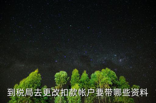 去稅局更正申報(bào)信息需要帶什么，到稅局去更改扣款帳戶(hù)要帶哪些資料