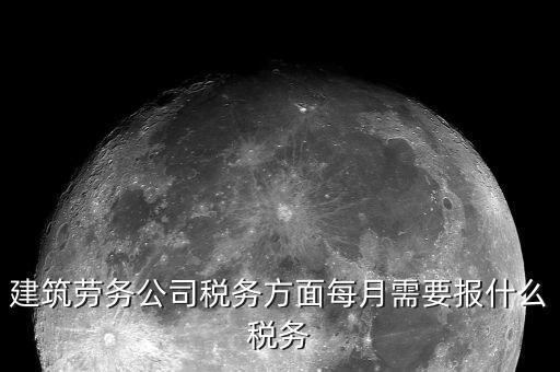 提供建筑勞務(wù)征什么稅，建筑勞務(wù)公司稅務(wù)方面每月需要報(bào)什么稅務(wù)