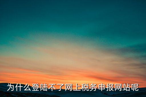 網(wǎng)上辦稅服務(wù)廳為什么登不上，河北省國家稅務(wù)局網(wǎng)上辦稅服務(wù)廳怎么登錄不了