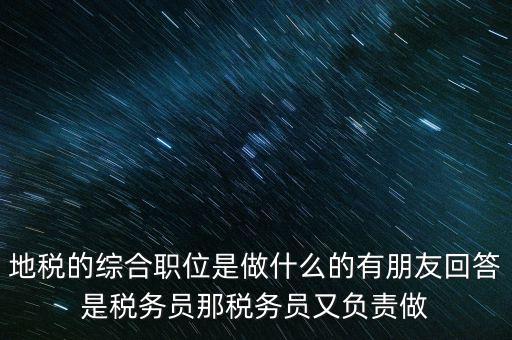 地稅主要負責什么工作，地稅的綜合職位是做什么的有朋友回答是稅務員那稅務員又負責做