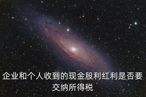 現(xiàn)金股利要交什么稅，股息收入要交企業(yè)所得稅嗎