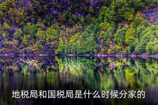 國(guó)稅源什么時(shí)候，地稅局和國(guó)稅局是什么時(shí)候分家的