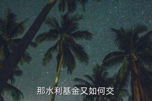 水利基金根據(jù)什么交，水利基金的計稅依據(jù)