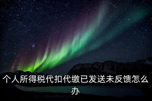 個稅已繳款未反饋是什么意思，個人所得稅代扣代繳已發(fā)送未反饋怎么辦