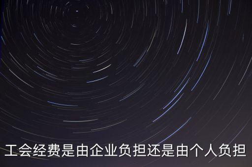 工會(huì)經(jīng)費(fèi)什么企業(yè)交，工會(huì)經(jīng)費(fèi)是由企業(yè)負(fù)擔(dān)還是由個(gè)人負(fù)擔(dān)