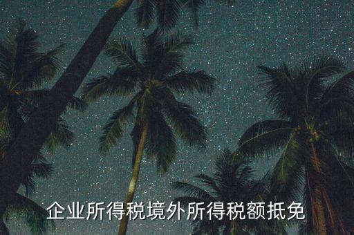 企業(yè)境外所得指什么，企業(yè)的境外所得只有從與我國簽有稅收協(xié)定的國家取得才能享受稅收抵