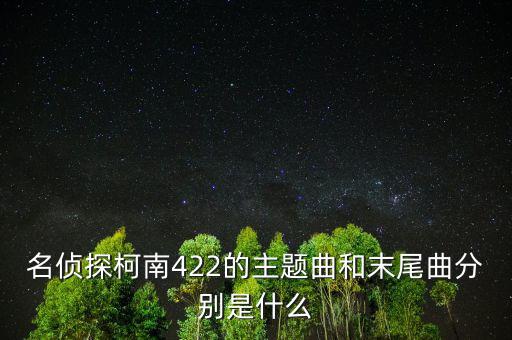 我和a君向前進(jìn)是什么時(shí)間出的，名偵探柯南422的主題曲和末尾曲分別是什么
