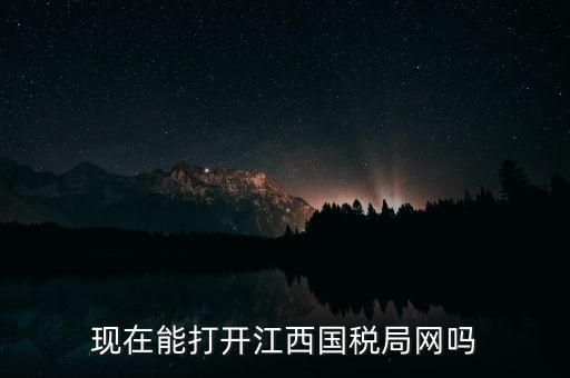 為什么江西國家稅務(wù)局的網(wǎng)站，現(xiàn)在能打開江西國稅局網(wǎng)嗎