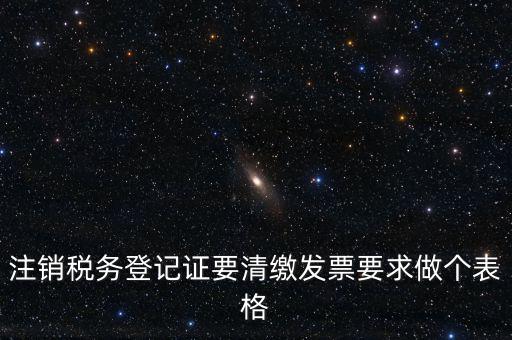 稅務(wù)C表是什么表，注銷稅務(wù)登記證要清繳發(fā)票要求做個表格
