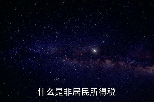 什么是非居民稅收，非居民納稅義務(wù)人是什么意思