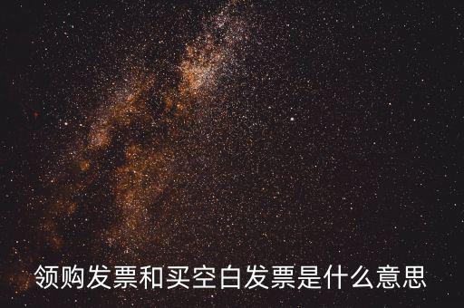 領(lǐng)購(gòu)發(fā)票和買(mǎi)空白發(fā)票是什么意思