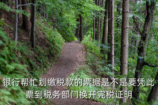 換開完稅是什么意思，銀行幫忙劃繳稅款的票據是不是要憑此票到稅務部門換開完稅證明