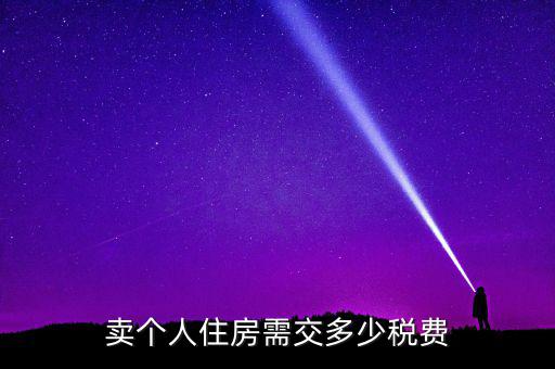 個人銷售住房交什么稅，賣個人住房需交多少稅費(fèi)