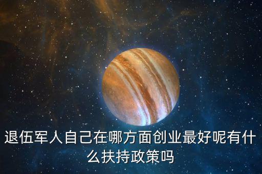 什么就扶持兵，我是一名退伍軍人當(dāng)了十二年我們沒(méi)有要工作自主擇業(yè)國(guó)家有什