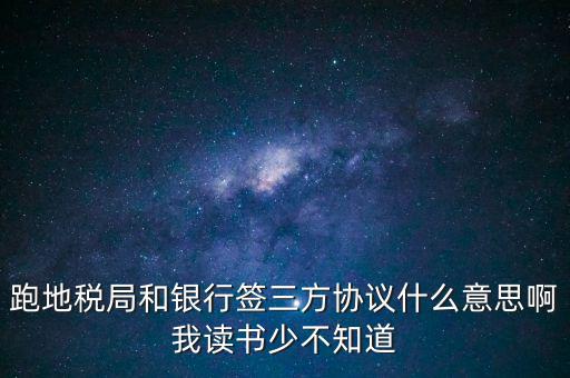 地稅三方協(xié)議號是什么意思，跑地稅局和銀行簽三方協(xié)議什么意思啊我讀書少不知道