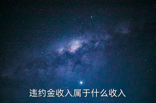 違約金是什么收入，收到違約金計(jì)入什么會(huì)計(jì)科目