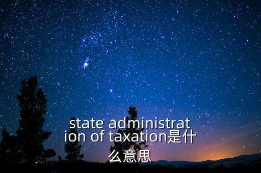稅務(wù)法規(guī)是什么意思，state administration of taxation是什么意思