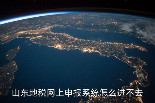 山東報(bào)稅申報(bào)平臺為什么進(jìn)不去，山東地稅網(wǎng)上申報(bào)系統(tǒng)打不開