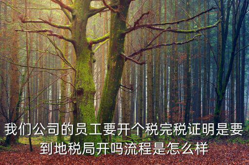 個人開完稅證明需要帶什么材料，開個人工資完稅證明都需要那些證件