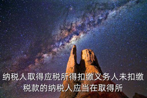 什么時候扣繳稅款，納稅人取得應(yīng)稅所得扣繳義務(wù)人未扣繳稅款的納稅人應(yīng)當(dāng)在取得所