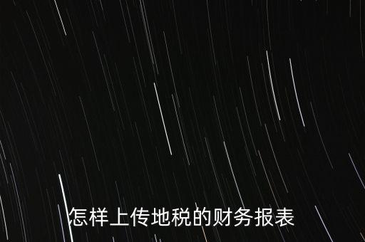 如何上傳財務報表，怎樣上傳地稅的財務報表