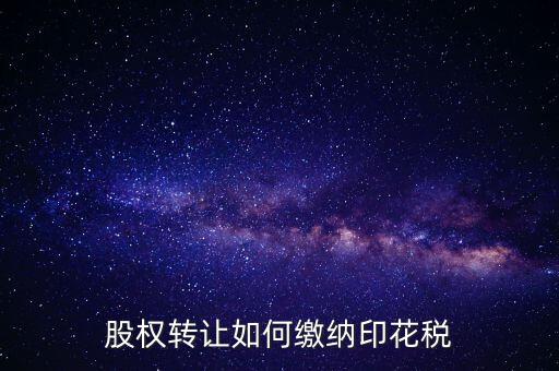 變更股權(quán)如何交印花稅，公司股權(quán)轉(zhuǎn)讓的印花稅怎么交