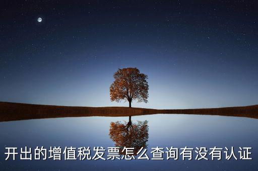 開出的增值稅發(fā)票怎么查詢有沒(méi)有認(rèn)證