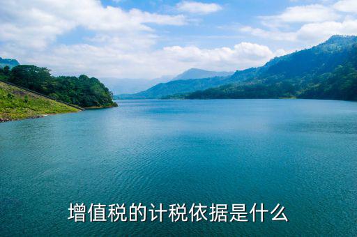 增值稅計(jì)稅依據(jù)是什么，增值稅的計(jì)稅依據(jù)