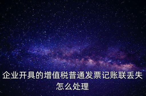 普票發(fā)票聯(lián)丟失如何處理，企業(yè)開具的增值稅普通發(fā)票記賬聯(lián)丟失怎么處理