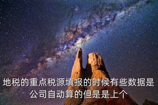重點稅源是根據(jù)什么數(shù)據(jù)填報，地稅的重點稅源填報的時候有些數(shù)據(jù)是公司自動算的但是是上個