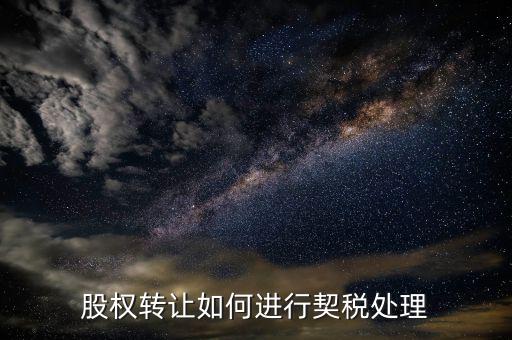 股權(quán)轉(zhuǎn)讓如何征管，股權(quán)轉(zhuǎn)讓如何進(jìn)行契稅處理